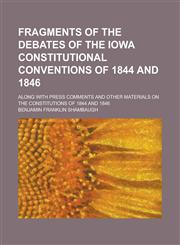 Fragments of the Debates of the Iowa Constitutional Conventions of 1844 and 1846; Along with Press Comments and Other Materials on the Constitutions of 1844 and 1846,1234281201,9781234281205