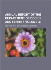 Annual Report of the Department of Docks and Ferries Volume 39,1234065908,9781234065904