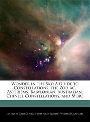 Wonder in the Sky A Guide to Constellations, the Zodiac, Asterisms, Babylonian, Australian, Chinese Constellations, and More,1241584842,9781241584849