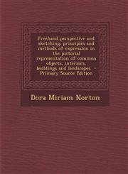 FreeHand Perspective and Sketching; Principles and Methods of Expression in the Pictorial Representation of Common Objects, Interiors, Buildings and L,1289883793,9781289883799