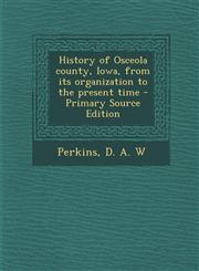 History of Osceola County, Iowa, from Its Organization to the Present Time - Primary Source Edition,129345110X,9781293451106