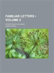 Familiar Letters (Volume 2); Or Epistolae Ho-Elianae,1150860111,9781150860119