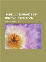 Isobel; A Romance of the Northern Trail,1153631989,9781153631983