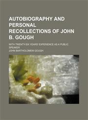 Autobiography and personal recollections of John B. Gough; with twenty-six years' experience as a public speaker,1459037715,9781459037717