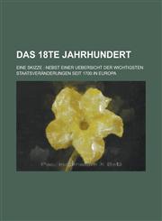Das 18te Jahrhundert; eine Skizze Nebst einer Uebersicht der wichtigsten Staatsveränderungen seit 1700 in Europa,1234374269,9781234374266