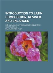 Introduction to Latin composition, revised and enlarged; With introductory exercises on elementary constructions,1150147709,9781150147708