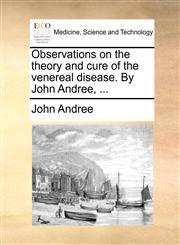 Observations on the theory and cure of the venereal disease. By John Andree, ...,1140770330,9781140770336
