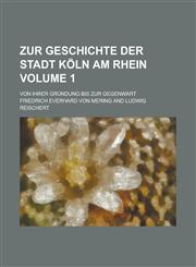 Zur Geschichte der Stadt Köln am Rhein; Von ihrer Gründung bis zur Gegenwart Volume 1,1230123385,9781230123387
