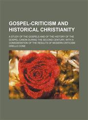 Gospel-criticism and historical Christianity; a study of the Gospels and of the history of the Gospel-canon during the second century, with a consideration of the results of modern criticism,1150554681,9781150554681