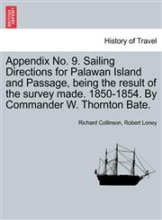 Appendix No. 9. Sailing Directions for Palawan Island and Passage, being the result of the survey made. 1850-1854. By Commander W. Thornton Bate.,1240925212,9781240925216
