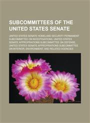Subcommittees of the United States Senate United States Senate Homeland Security Permanent Subcommittee on Investigations,1156629918,9781156629918