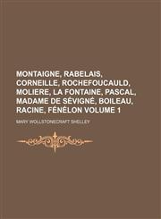 Montaigne, Rabelais, Corneille, Rochefoucauld, Moliere, La Fontaine, Pascal, Madame De Sévigné, Boileau, Racine, Fénélon Volume 1,1150569360,9781150569364