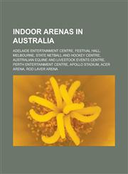 Indoor Arenas in Australia Adelaide Entertainment Centre, Festival Hall, Melbourne, State Netball and Hockey Centre, Australian Equine and Livest,1155533526,9781155533520