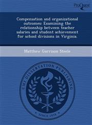 Compensation and organizational outcomes Examining the relationship between teacher salaries and student achievement for school divisions in Virginia.,1248953061,9781248953068