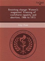 Resisting change Women's magazines' framing of workforce equality and abortion, 1966 to 1973.,1248973984,9781248973981