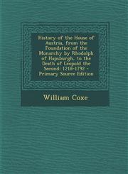 History of the House of Austria, from the Foundation of the Monarchy by Rhodolph of Hapsburgh, to the Death of Leopold the Second 1218-1792 - Primary,1293442682,9781293442685