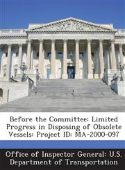 Before the Committee Limited Progress in Disposing of Obsolete Vessels: Project Id: Ma-2000-097,1288693664,9781288693665