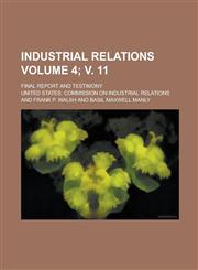 Industrial Relations; Final Report and Testimony Volume 4; v. 11,1236903730,9781236903730