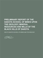Preliminary report of the Dakota School of Mines upon the geology, mineral resources and mills of the Black Hills of Dakota,1150047445,9781150047442