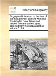 Biographia Britannica or, the lives of the most eminent persons who have flourished in Great Britain and Ireland, from the earliest ages, collected from the best authorities  Volume 3 of 5,1171206941,9781171206941