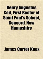 Henry Augustus Coit, First Rector of Saint Paul's School, Concord, New Hampshire,1152285076,9781152285071
