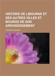 Historie de Libourne Et Des Autres Villes Et Bourgs de Son Arrondissement,1234877295,9781234877293