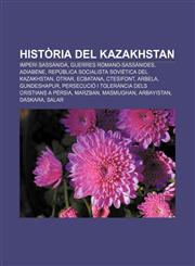 Història del Kazakhstan Imperi Sassànida, Guerres romano-sassànides, Adiabene, República Socialista Soviètica del Kazakhstan, Otrar, Ecbatana,1232753858,9781232753858