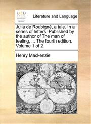 Julia de Roubigné, a tale. In a series of letters. Published by the author of The man of feeling, ... The fourth edition. Volume 1 of 2,1140943359,9781140943358