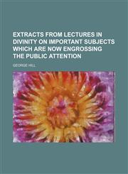 Extracts From Lectures in Divinity on Important Subjects Which Are Now Engrossing the Public Attention,1458945014,9781458945013