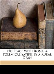 No Peace with Rome, a Polemical Satire, by a Rural Dean,1149759712,9781149759714