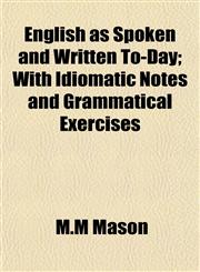 English as Spoken and Written To-Day; With Idiomatic Notes and Grammatical Exercises,1152825976,9781152825970