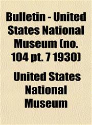 Bulletin - United States National Museum (no. 104 pt. 7 1930),1153307936,9781153307932