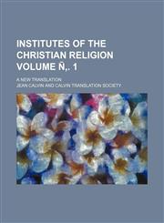Institutes of the Christian religion Volume Ñ‚. 1; A new translation,1154747107,9781154747102