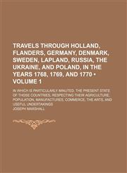Travels Through Holland, Flanders, Germany, Denmark, Sweden, Lapland, Russia, the Ukraine, and Poland, in the Years 1768, 1769, and 1770 (Volume 1); In Which Is Particularly Minuted, the Present State of Those Countries, Respecting Their Agriculture, Popu,1151225886,9781151225887
