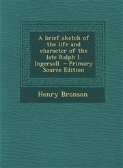 Brief Sketch of the Life and Character of the Late Ralph I. Ingersoll,1289614679,9781289614676