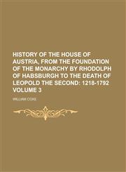 History of the House of Austria, from the Foundation of the Monarchy by Rhodolph of Habsburgh to the Death of Leopold the Second Volume 3,1230063781,9781230063782
