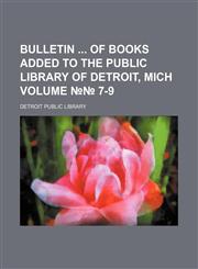 Bulletin  of books added to the Public Library of Detroit, Mich Volume №№ 7-9,1236588622,9781236588623