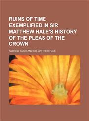 Ruins of Time Exemplified in Sir Matthew Hale's History of the Pleas of the Crown,1150285605,9781150285608