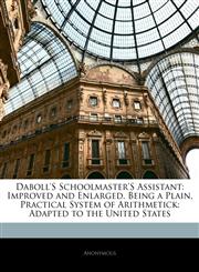 Daboll'S Schoolmaster'S Assistant Improved and Enlarged. Being a Plain, Practical System of Arithmetick: Adapted to the United States,1141298333,9781141298334