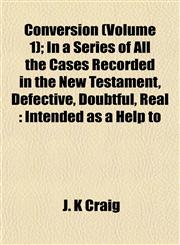 Conversion (Volume 1); In a Series of All the Cases Recorded in the New Testament, Defective, Doubtful, Real Intended as a Help to,1153372886,9781153372886