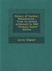 History of Gardner, Massachusetts from its earliest settlement to 1860  - Primary Source Edition,1295621924,9781295621927