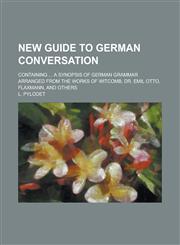 New guide to German conversation; containing ... a synopsis of German grammar arranged from the works of Witcomb, Dr. Emil Otto, Flaxmann, and others,123688728X,9781236887283