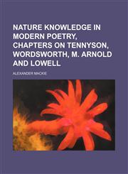 Nature knowledge in modern poetry, chapters on Tennyson, Wordsworth, M. Arnold and Lowell,145886085X,9781458860859