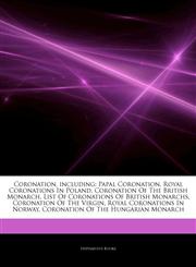 Articles On Coronation, including Papal Coronation, Royal Coronations In Poland, Coronation Of The British Monarch, List Of Coronations Of British Monarchs, Coronation Of The Virgin, Royal Coronations In Norway,124320348X,9781243203489