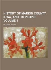 History of Marion County, Iowa, and Its People Volume 1,1230428461,9781230428468