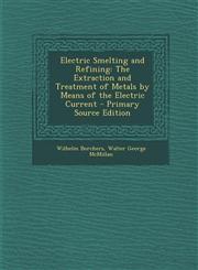 Electric Smelting and Refining The Extraction and Treatment of Metals by Means of the Electric Current - Primary Source Edition,1287933459,9781287933458