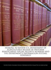 HEARING TO REVIEW U.S. DEPARTMENT OF AGRICULTURE'S RELEASE OF PROGRAM BENEFICIARIES' SOCIAL SECURITY NUMBERS AND THE DEPARTMENT'S INFORMATION SYSTEMS, GENERALLY,1240535481,9781240535484