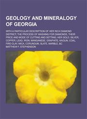 Geology and Mineralogy of Georgia; With a Particular Description of Her Rich Diamond District; The Process of Washing for Diamonds, Their Price and Mo,1230367918,9781230367910