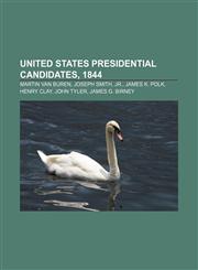 United States presidential candidates, 1844 Martin Van Buren, Joseph Smith, Jr., James K. Polk, Henry Clay, John Tyler, James G. Birney,1155727231,9781155727233