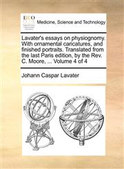 Lavater's essays on physiognomy. With ornamental caricatures, and finished portraits. Translated from the last Paris edition, by the Rev. C. Moore, ...  Volume 4 of 4,1170033865,9781170033869